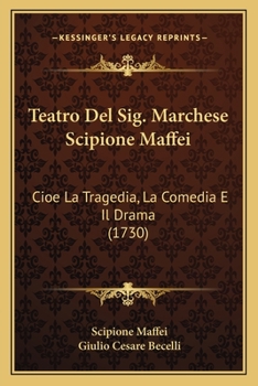 Paperback Teatro Del Sig. Marchese Scipione Maffei: Cioe La Tragedia, La Comedia E Il Drama (1730) [Italian] Book