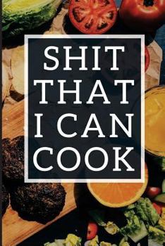 Paperback Shit That I Can Cook: Blank Recipe Journal To Write In For Women, Funny Food Cookbook, Cooking Notebook For Wife, Mom, Sister, Daughter Book