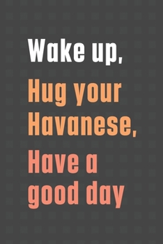Paperback Wake up, Hug your Havanese, Have a good day: For Havanese Dog Fans Book