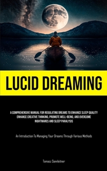 Paperback Lucid Dreaming: A Comprehensive Manual For Regulating Dreams To Enhance Sleep Quality, Enhance Creative Thinking, Promote Well-Being, And Overcome Nig Book