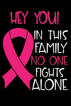 Hey You In This Family No One Fights Alone: Personalized Name Notebook/Journal Gift For Women Fighting Breast Cancer. Cancer Survivor / Fighter Gift ... Diary, Gratitude, Daily or Dream Journal.