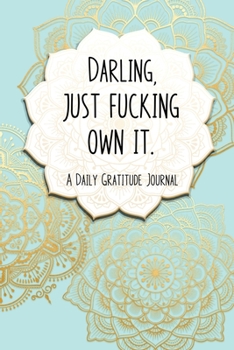 Paperback Darling, Just Fucking Own It. A Daily Gratitude Journal: A Book to Record The Happiness and A Shit List to Remember the Ones that Tried to Ruin It. Book