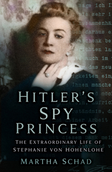 Hitler's Spy Princess: The Extraordinary Lifeof Princess Stephanie von Hohenlohe