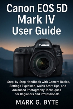 Paperback Canon EOS 5D Mark: Step-by-Step Handbook with Camera Basics, Settings Explained, Quick Start Tips, and Advanced Photography Techniques for Beginners a Book