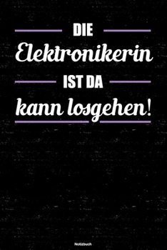 Die Elektronikerin ist da kann losgehen! Notizbuch: Elektronikerin Journal DIN A5 liniert 120 Seiten Geschenk (German Edition)
