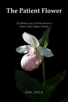 The Patient Flower: The Hidden Lives of North America's Native Lady's Slipper Orchids