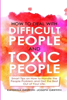 Paperback How to Deal with Difficult People and Toxic People: Smart Tips on How to Handle the People Problem and Get the Best Out of Your life. Book
