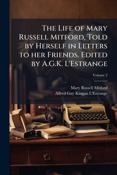 The Life of Mary Russell Mitford ...: Related in a Selection from Her Letters to Her Friends, Volume 2 - Primary Source Edition