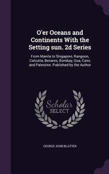 Hardcover O'Er Oceans and Continents with the Setting Sun. 2D Series: From Manila to Singapore, Rangoon, Calcutta, Benares, Bombay, Goa, Cairo and Palestine. Pu Book