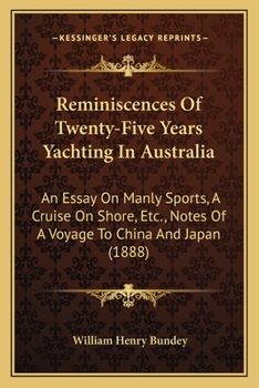 Reminiscences Of Twenty-Five Years Yachting In Australia: An Essay On Manly Sports, A Cruise On Shore, Etc., Notes Of A Voyage To China And Japan