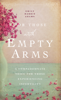 Paperback For Those with Empty Arms: A Compassionate Voice for Those Experiencing Infertility Book