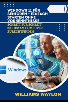 WINDOWS 11 FÜR SENIOREN – EINFACH STARTEN OHNE VORKENNTNISSE: Schritt für Schritt sicher am Computer zurechtfinden (German Edition)