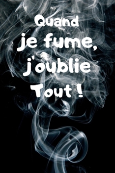 Quand Je Fume, J'oublie Tout ! : Carnet de 150 Pages Lign?es Avec Phrase Humoristique Pour Fumeur, Homme, Femme, Adolescent, Amoureux et Ceux Qui N'ont Pas de T?te ! Id?e Cadeau Dr?le Pour Adultes, Pa