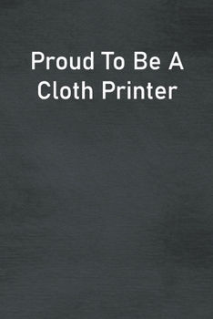 Paperback Proud To Be A Cloth Printer: Lined Notebook For Men, Women And Co Workers Book