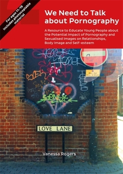 Paperback We Need to Talk about Pornography: A Resource to Educate Young People about the Potential Impact of Pornography and Sexualised Images on Relationships Book