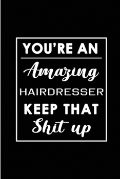 Paperback You're An Amazing Hairdresser. Keep That Shit Up.: Blank Lined Funny Hairdresser Journal Notebook Diary - Perfect Gag Birthday, Appreciation, Thanksgi Book