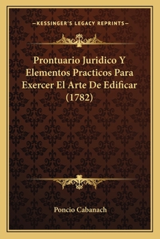 Paperback Prontuario Juridico Y Elementos Practicos Para Exercer El Arte De Edificar (1782) [Spanish] Book