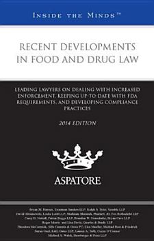 Recent Developments in Food and Drug Law, 2014 Ed.: Leading Lawyers on Dealing with Increased Enforcement, Keeping Up-To-Date with FDA Requirements, a
