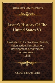 Lester's History Of The United States Illustrated In Its Five Great Periods: Colonization, Consolidation, Development, Achievement And Advancement - Vol I - 1883