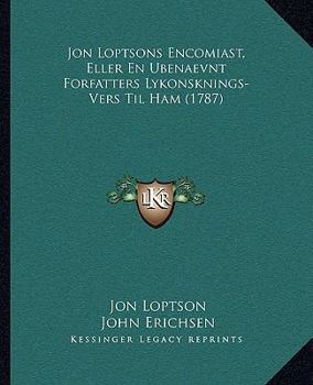 Jon Loptsons Encomiast, Eller En Ubenaevnt Forfatters Lykonsknings-Vers Til Ham (1787)