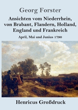 Paperback Ansichten vom Niederrhein, von Brabant, Flandern, Holland, England und Frankreich (Großdruck): April, Mai und Junius 1790 [German] Book