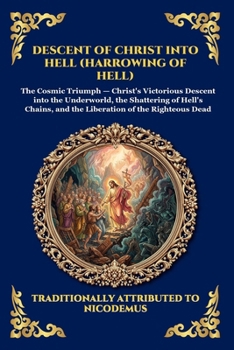 Descent of Christ into Hell (Harrowing of Hell): The Rare Early Christian Apocrypha - Uncovering the Epic Spiritual Battle, Cosmic Liberation, and ... Reading) (Library of Alexandria - Esoteric)