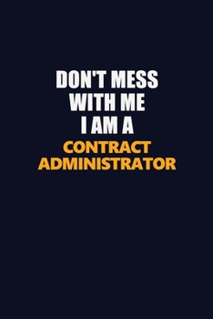 Paperback Don't Mess With Me I Am A Contract Administrator: Career journal, notebook and writing journal for encouraging men, women and kids. A framework for bu Book