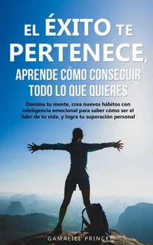 Paperback El éxito te pertenece, aprende cómo conseguir todo lo que quieres: Domina tu mente, crea nuevos hábitos con inteligencia emocional, para saber cómo se [Spanish] Book