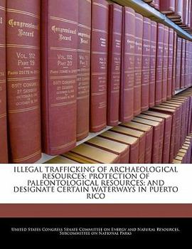Paperback Illegal Trafficking of Archaeological Resources; Protection of Paleontological Resources; And Designate Certain Waterways in Puerto Rico Book
