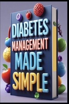 Diabetes Management Made Simple: Complete Guide to Diabetes Control, Diabetes Essential,From Diagnosis to Management, Managing Diabetes, Your Path to Better Health, Diabetes Mastery, Guide to Control