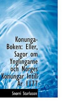 Konunga-Boken: Eller, Sagor om Ynglingarne och Norges Konungar Intill År 1177