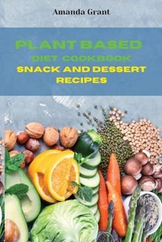 Paperback Plant Based Diet Cookbook Snack and Desserts Recipes: Quick, Easy and Delicious Recipes for a lifelong Health Book