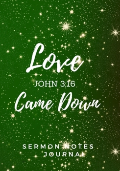Sermon Notes Journal: Love Came Down John 3:16: Beautiful holiday church notebook for taking notes . Great Christmas Gift! Record message and scripture. Christian workbook, prayer journal and Bible st
