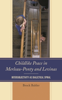 Hardcover Childlike Peace in Merleau-Ponty and Levinas: Intersubjectivity as Dialectical Spiral Book