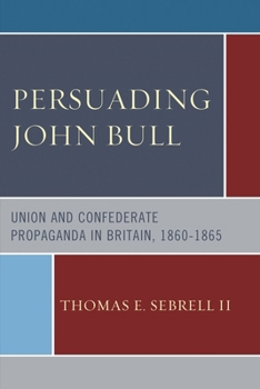 Paperback Persuading John Bull: Union and Confederate Propaganda in Britain, 1860-65 Book
