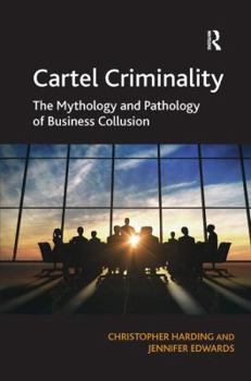 Hardcover Cartel Criminality: The Mythology and Pathology of Business Collusion Book