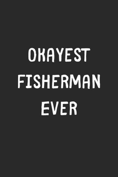 Paperback Okayest Fisherman Ever: Lined Journal, 120 Pages, 6 x 9, Funny Fisherman Gift Idea, Black Matte Finish (Okayest Fisherman Ever Journal) Book