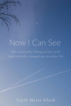 Paperback Now I Can See: How Practically Falling in Love With God Radically Changed My Everyday Life Book