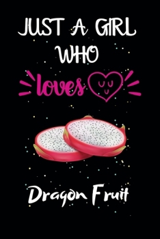 Just A Girl Who Loves Dragon Fruit: A Great Gift Lined Journal Notebook For Dragon Fruit Lovers.Best Gift Idea For Christmas/Birthday/New Year