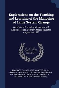Paperback Explorations on the Teaching and Learning of the Managing of Large System Change: Output of a Producing Workshop, MIT Endicott House, Dedham, Massachu Book