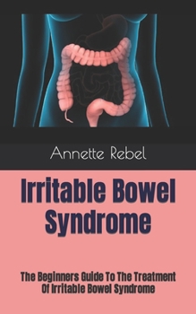 Paperback Irritable Bowel Syndrome: The Beginners Guide To The Treatment Of Irritable Bowel Syndrome Book