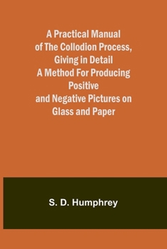 Paperback A Practical Manual of the Collodion Process, Giving in Detail a Method For Producing Positive and Negative Pictures on Glass and Paper. Book