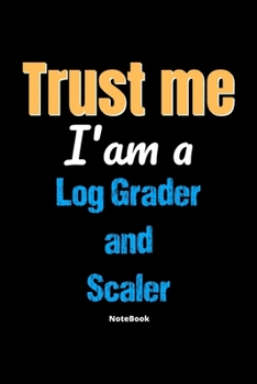 Paperback Trust Me I'm A Log Grader And Scaler Notebook - Log Grader And Scaler Funny Gift: Lined Notebook / Journal Gift, 120 Pages, 6x9, Soft Cover, Matte Fin Book