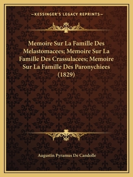 Paperback Memoire Sur La Famille Des Melastomacees; Memoire Sur La Famille Des Crassulacees; Memoire Sur La Famille Des Paronychiees (1829) [French] Book