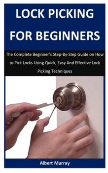 Paperback Lock Picking For Beginners: The Complete Beginner's Step-By-Step Guide on How to Pick Locks Using Quick, Easy And Effective Lock Picking Technique Book