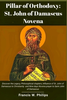 Pillar of Orthodoxy: St. John of Damascus Novena: Discover the Legacy, Philosophical chapters, Influence of St. John of Damascus to Christianity and ... Nine-Day Devotional and Prayer to Saints.)