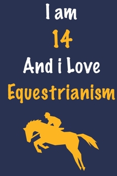 I am 14 And i Love Equestrianism: Journal for Equestrianism Lovers, Birthday Gift for 14 Year Old Boys and Girls who likes Strength and Agility ... Coach, Journal to Write in and Lined Notebook