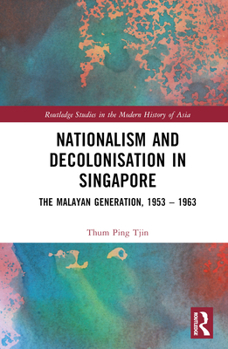 Hardcover Nationalism and Decolonisation in Singapore: The Malayan Generation, 1953 - 1963 Book