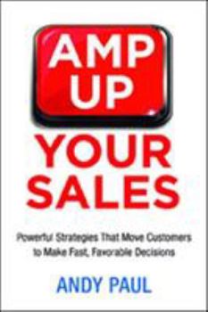 Paperback The Amp Up Your Sales: Powerful Strategies That Move Customers to Make Fast, Favorable Decisions Book