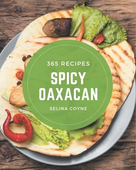 Paperback 365 Spicy Oaxacan Recipes: Enjoy Everyday With Spicy Oaxacan Cookbook! Book